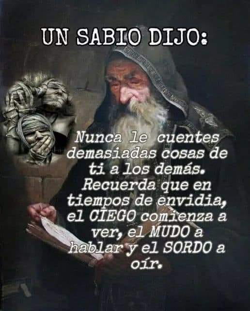 May be a meme of one or more people and text that says 'UN SABIO DIJO: Nunca le cuentes demasiadas cosas de ti a los demás. Recuerda que en tiempos de envidia, el CIEGO comienza a ver, el MUDO a habla y el SORDO a oir.'