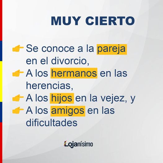 May be an image of one or more people and text that says 'MUY CIERTO Se conoce a la pareja en el divorcio, A los hermanos en las herencias, A los hijos en la vejez, y A los amigos en las dificultades Lojanísimo'